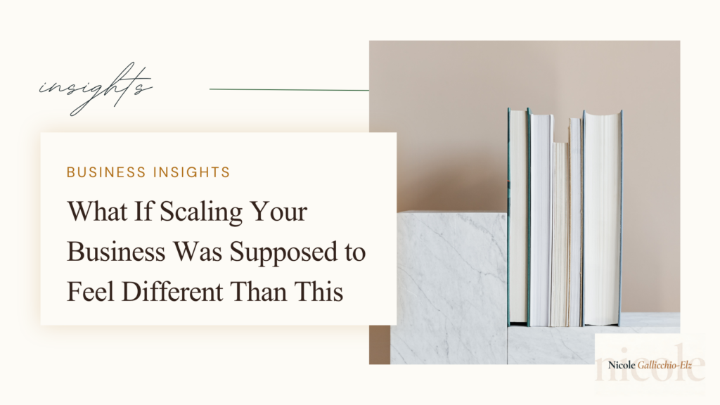 Nicole Gallicchio-Elz business insights featured image — What If Scaling Your Business Was Supposed to Feel Different Than This — how to scale a business without burnout